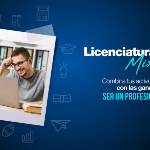 Licenciaturas Mixtas: el modelo de estudio que se adapta a tu vida